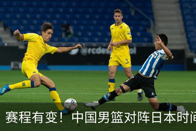 赛程有变！中国男篮对阵日本时间调整，赛前迎来3喜讯加1个坏消息